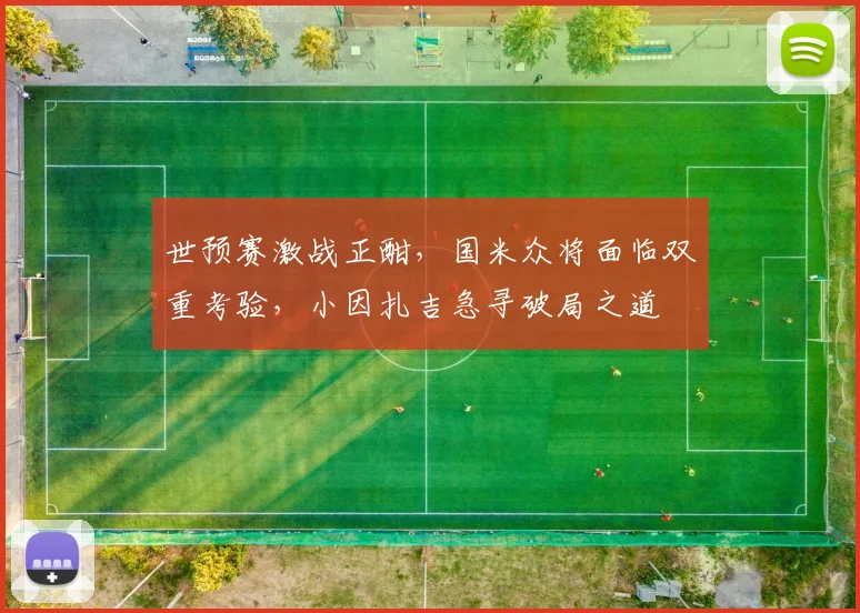 世预赛激战正酣,国米众将面临双重考验,小因扎吉急寻破局之道