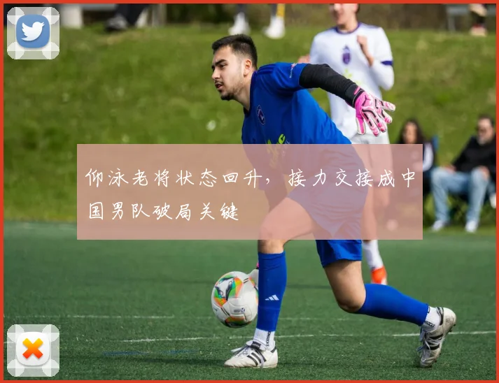 仰泳老将状态回升，接力交接成中国男队破局关键