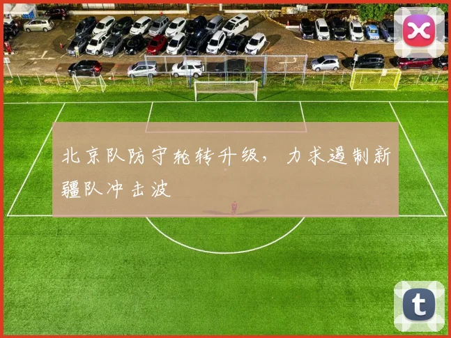 北京队防守轮转升级，力求遏制新疆队冲击波