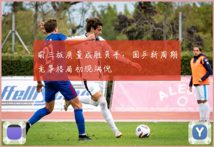前三板质量成胜负手，国乒新周期竞争格局初现端倪
