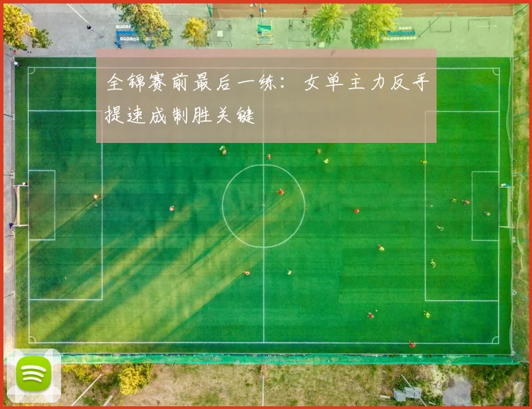 全锦赛前最后一练：女单主力反手提速成制胜关键