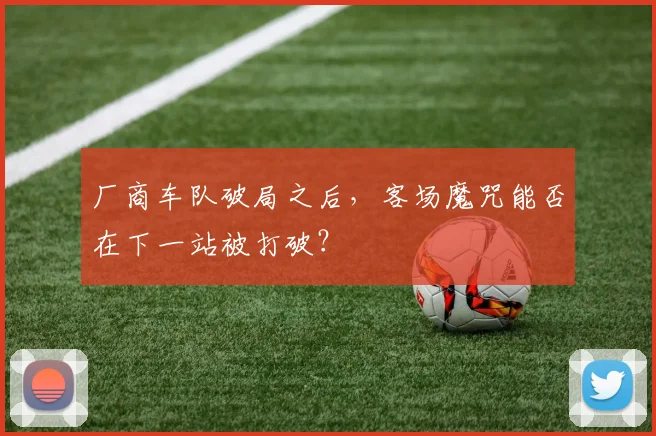 厂商车队破局之后，客场魔咒能否在下一站被打破？