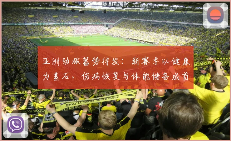 亚洲劲旅蓄势待发:新赛季以健康为基石,伤病恢复与体能储备成首要任务