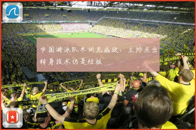 中国游泳队冬训见成效,主帅点出转身技术仍是短板