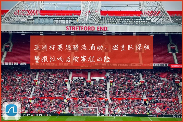 亚洲杯赛场暗流涌动,掘金队保级警报拉响后续赛程凶险