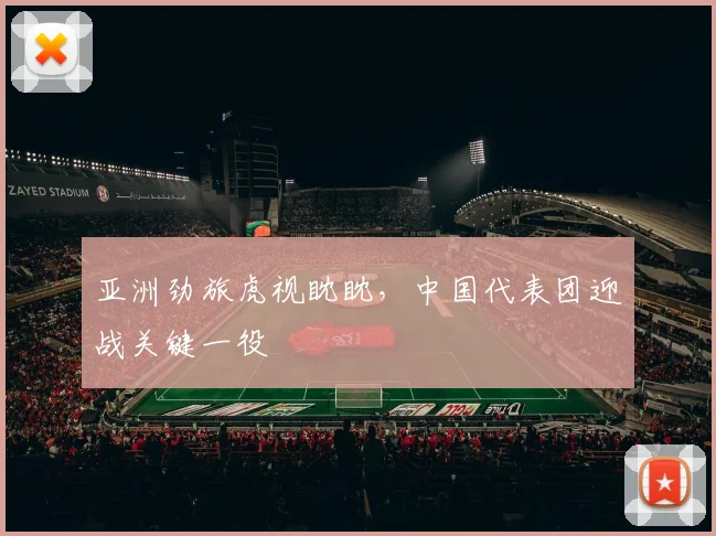 亚洲劲旅虎视眈眈,中国代表团迎战关键一役