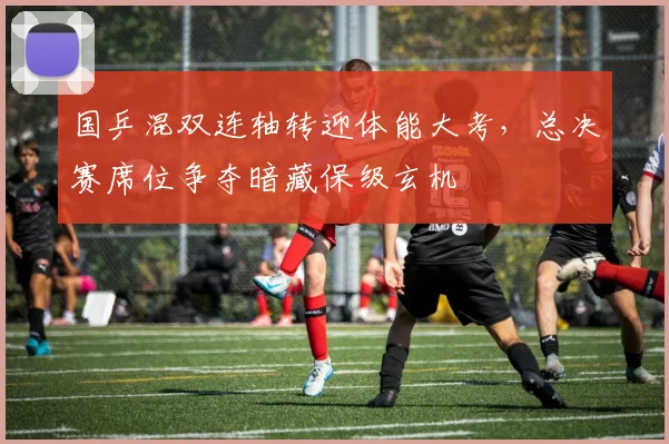 国乒混双连轴转迎体能大考，总决赛席位争夺暗藏保级玄机
