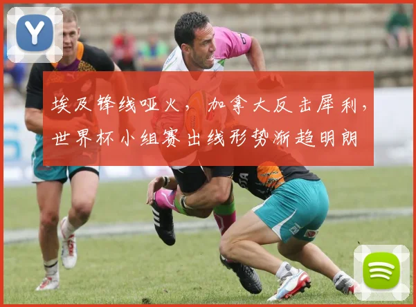埃及锋线哑火,加拿大反击犀利,世界杯小组赛出线形势渐趋明朗