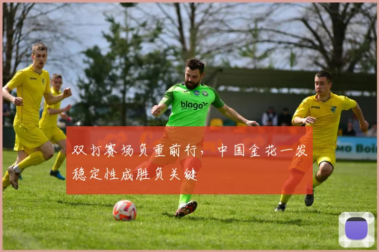 双打赛场负重前行，中国金花一发稳定性成胜负关键