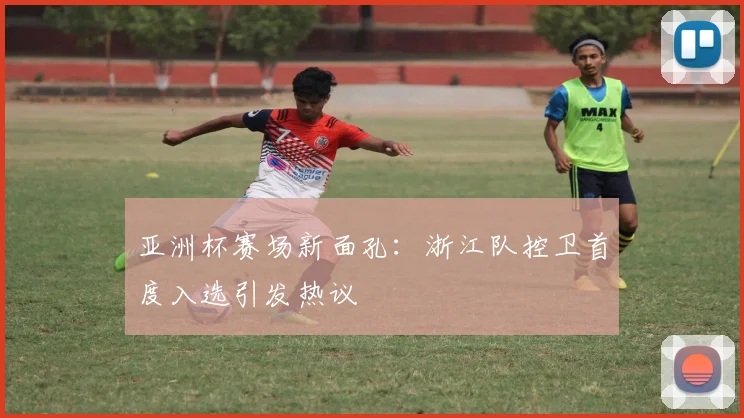 亚洲杯赛场新面孔：浙江队控卫首度入选引发热议
