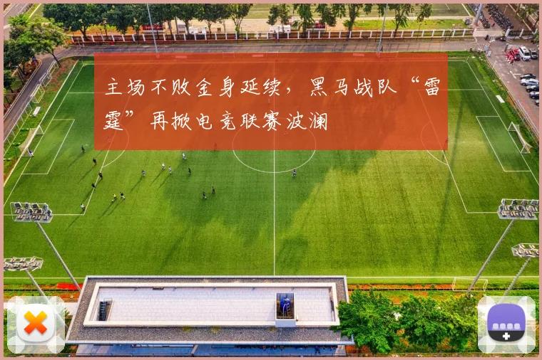 主场不败金身延续，黑马战队“雷霆”再掀电竞联赛波澜